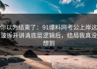 你以为结束了：91爆料网考公上岸这波拆开讲清底层逻辑后，结局我真没想到