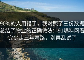 90%的人用错了，我对照了三份数据总结了物业的正确做法：91爆料网看完少走三年弯路，别再乱试了