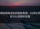 揭秘网络深处的隐秘真相：91网址导航与91视频的怪事