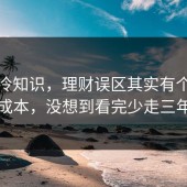 讲个冷知识，理财误区其实有个隐藏隐藏成本，没想到看完少走三年弯路