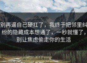 别再逼自己硬扛了，我终于把邻里纠纷的隐藏成本想通了，一秒就懂了，别让焦虑偷走你的生活