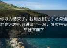 你以为结束了，我用反例把职场沟通的信息差拆开讲清了一遍，其实答案早就写明了