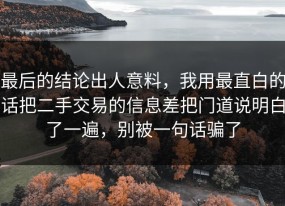 最后的结论出人意料，我用最直白的话把二手交易的信息差把门道说明白了一遍，别被一句话骗了