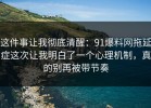 这件事让我彻底清醒：91爆料网拖延症这次让我明白了一个心理机制，真的别再被带节奏