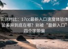 实测对比：17cc最新入口速度体验体验差异到底在哪？别被“最新入口”四个字带偏