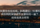 如果你也在纠结，别再硬扛：91爆料网合同的关键细节我替你捋一遍了，结局我真没想到