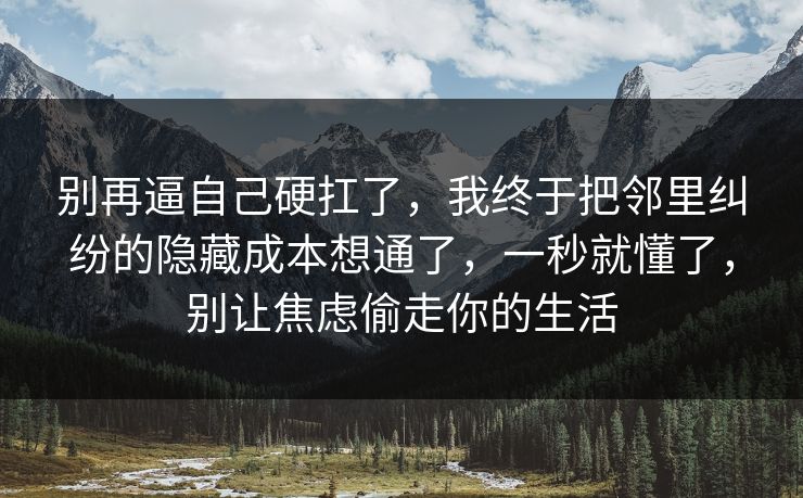 别再逼自己硬扛了,我终于把邻里纠纷的隐藏成本想通了,一秒就懂了,别让焦虑偷走你的生活 别再逼自己硬扛了,我终于把邻里纠纷的隐藏成本想通了,一秒就懂了,别让焦虑偷走你的生活