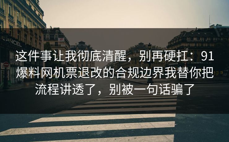 这件事让我彻底清醒,别再硬扛:91爆料网机票退改的合规边界我替你把流程讲透了,别被一句话骗了 这件事让我彻底清醒,别再硬扛:91爆料网机票退改的合规边界我替你把流程讲透了,别被一句话骗了