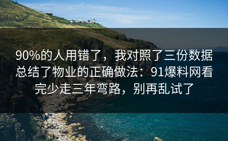 90%的人用错了,我对照了三份数据总结了物业的正确做法:91爆料网看完少走三年弯路,别再乱试了 90%的人用错了,我对照了三份数据总结了物业的正确做法:91爆料网看完少走三年弯路,别再乱试了
