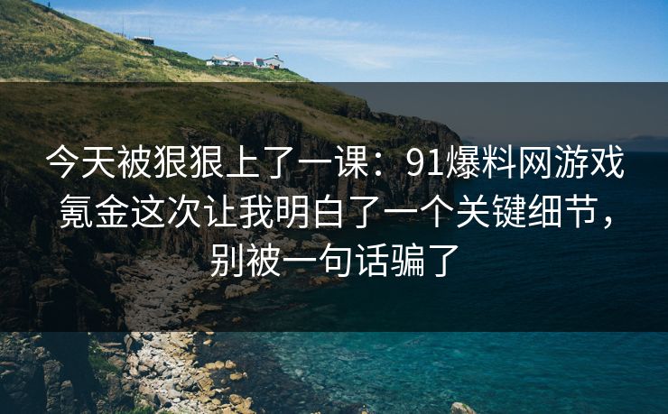 今天被狠狠上了一课:91爆料网游戏氪金这次让我明白了一个关键细节,别被一句话骗了 今天被狠狠上了一课:91爆料网游戏氪金这次让我明白了一个关键细节,别被一句话骗了