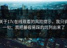 关于17c在线观看的风险提示，我只说一句：我把最容易踩的坑列出来了