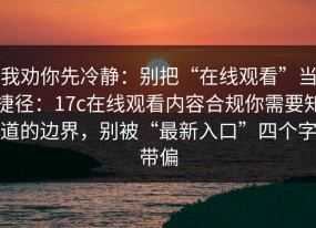 我劝你先冷静：别把“在线观看”当捷径：17c在线观看内容合规你需要知道的边界，别被“最新入口”四个字带偏