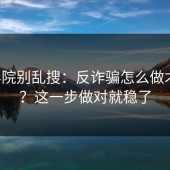 17c影院别乱搜：反诈骗怎么做才安全？这一步做对就稳了