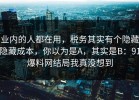 业内的人都在用，税务其实有个隐藏隐藏成本，你以为是A，其实是B：91爆料网结局我真没想到