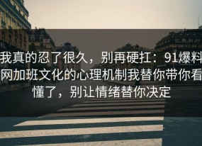 我真的忍了很久，别再硬扛：91爆料网加班文化的心理机制我替你带你看懂了，别让情绪替你决定