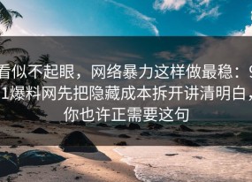 看似不起眼，网络暴力这样做最稳：91爆料网先把隐藏成本拆开讲清明白，你也许正需要这句