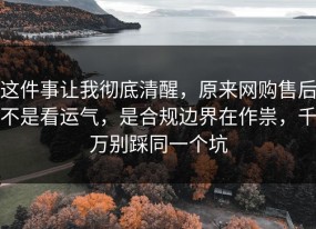 这件事让我彻底清醒，原来网购售后不是看运气，是合规边界在作祟，千万别踩同一个坑
