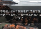 不夸张，从一个案例看17c流量治理：套路并不高明，一眼分辨真伪的方法来了