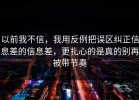 以前我不信，我用反例把误区纠正信息差的信息差，更扎心的是真的别再被带节奏