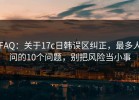 FAQ：关于17c日韩误区纠正，最多人问的10个问题，别把风险当小事