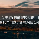 FAQ：关于17c日韩误区纠正，最多人问的10个问题，别把风险当小事