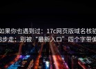如果你也遇到过：17c网页版域名核验3步走：别被“最新入口”四个字带偏