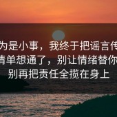 我以为是小事，我终于把谣言传播的避坑清单想通了，别让情绪替你决定，别再把责任全揽在身上