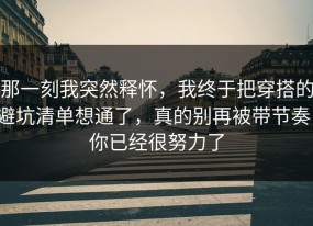 那一刻我突然释怀，我终于把穿搭的避坑清单想通了，真的别再被带节奏，你已经很努力了