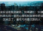 说实话我有点破防，别再硬扛：91爆料网五险一金的心理机制我替你把误区纠正了，最吃亏的是沉默的人