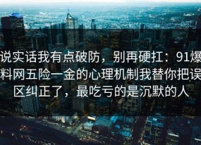 说实话我有点破防，别再硬扛：91爆料网五险一金的心理机制我替你把误区纠正了，最吃亏的是沉默的人