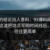 最后的结论出人意料：91爆料网医美咨询这波把坑点写明时间线后，真相往往更简单