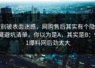 别被表面迷惑，网购售后其实有个隐藏避坑清单，你以为是A，其实是B：91爆料网后劲太大