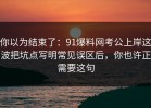 你以为结束了：91爆料网考公上岸这波把坑点写明常见误区后，你也许正需要这句