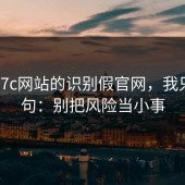 关于17c网站的识别假官网，我只说一句：别把风险当小事