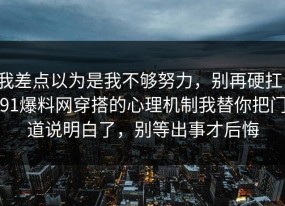 我差点以为是我不够努力，别再硬扛：91爆料网穿搭的心理机制我替你把门道说明白了，别等出事才后悔