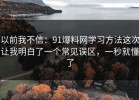 以前我不信：91爆料网学习方法这次让我明白了一个常见误区，一秒就懂了