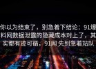 你以为结束了，别急着下结论：91爆料网数据泄露的隐藏成本对上了，其实都有迹可循，91网 先别急着站队