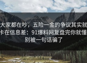 大家都在吵，五险一金的争议其实就卡在信息差：91爆料网复盘完你就懂，别被一句话骗了