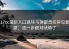 17cc最新入口跳转与弹窗背后常见套路：这一步做对就稳了