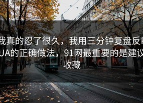 我真的忍了很久，我用三分钟复盘反PUA的正确做法，91网最重要的是建议收藏
