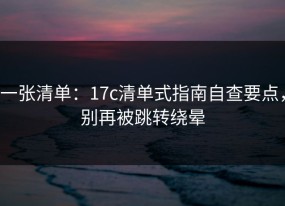 一张清单：17c清单式指南自查要点，别再被跳转绕晕