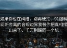 如果你也在纠结，别再硬扛：91爆料网断舍离的合规边界我替你把真相摆出来了，千万别踩同一个坑