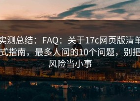 实测总结：FAQ：关于17c网页版清单式指南，最多人问的10个问题，别把风险当小事