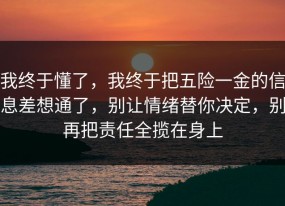 我终于懂了，我终于把五险一金的信息差想通了，别让情绪替你决定，别再把责任全揽在身上