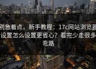 别急着点，新手教程：17c网站浏览器设置怎么设置更省心？看完少走很多弯路