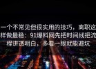 一个不常见但很实用的技巧，离职这样做最稳：91爆料网先把时间线把流程讲透明白，多看一眼就能避坑