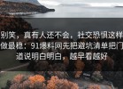 别笑，真有人还不会，社交恐惧这样做最稳：91爆料网先把避坑清单把门道说明白明白，越早看越好