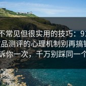 一个不常见但很实用的技巧：91爆料网饮品测评的心理机制别再搞错了，告诉你一次，千万别踩同一个坑