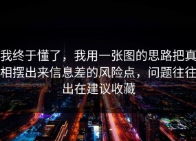 我终于懂了，我用一张图的思路把真相摆出来信息差的风险点，问题往往出在建议收藏