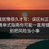 这条我犹豫很久才写：误区纠正：17c官网清单式指南你可能一直用错方法，别把风险当小事